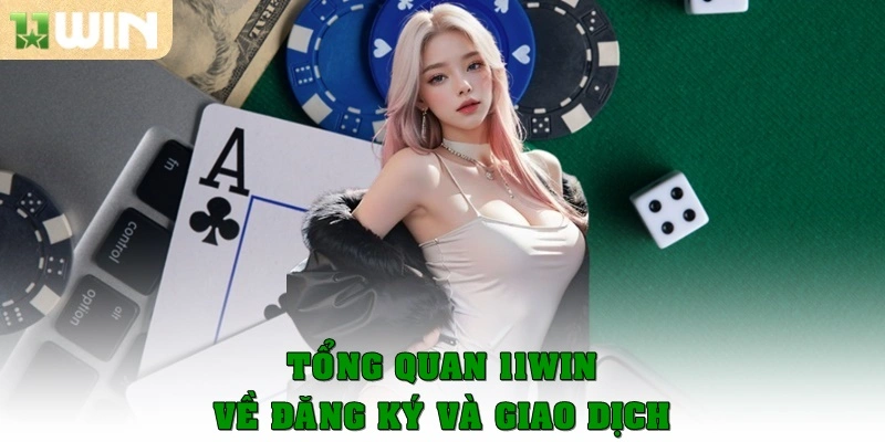Tổng quan 11win về đăng ký và giao dịch